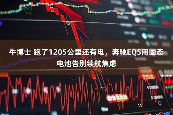 牛博士 跑了1205公里还有电，奔驰EQS用固态电池告别续航焦虑